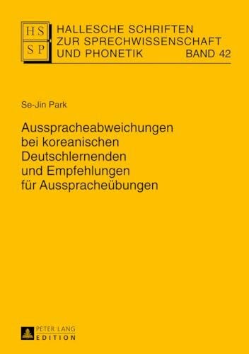 Park, Sejin Ausspracheabweichungen bei koreanischen Deutschlernenden und Empfehlungen für Ausspracheübungen: Dissertationsschrift (Hallesche Schriften zur Sprechwissenschaft und Phonetik, Band 42)