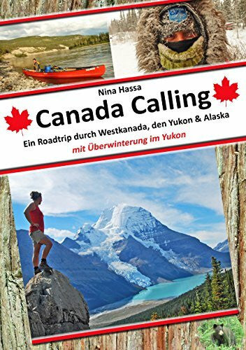 Hassa, Nina Canada Calling: Ein Roadtrip durch Westkanada, den Yukon & Alaska - mit Überwinterung im Yukon