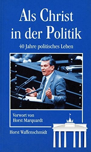 Waffenschmidt, Horst Als Christ in der Politik: 40 Jahre politisches Leben