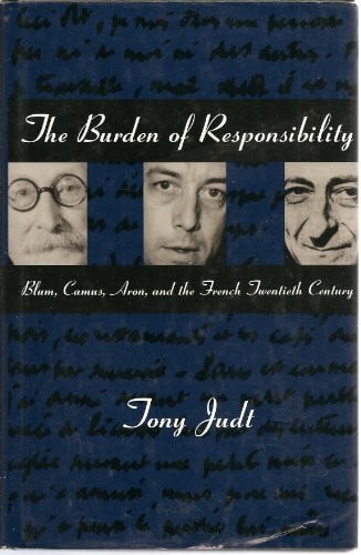 Judt, Tony The Burden of Responsibility: Blum, Camus, Aron, and the French Twentieth Century
