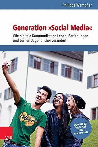 Wampfler, Philippe Generation »Social Media«: Wie digitale Kommunikation Leben, Beziehungen und Lernen Jugendlicher verändert