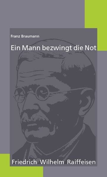 Braumann, Franz Ein Mann bezwingt die Not: Friedrich Wilhelm Raiffeisen