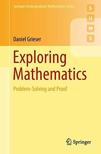 Grieser, Daniel Exploring Mathematics: Problem-Solving and Proof (Springer Undergraduate Mathematics Series)