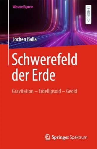 Balla, Jochen Schwerefeld der Erde: Gravitation - Erdellipsoid - Geoid