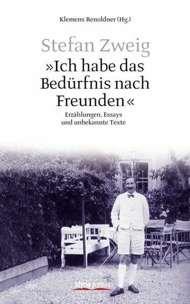 Klemens Renoldner (Hg.) Stefan Zweig - 'Ich habe das Bedürfnis nach Freunden': Erzählungen, Essays und unbekannte Texte: Erzählungen, 528 Essays und unbekannte Texte