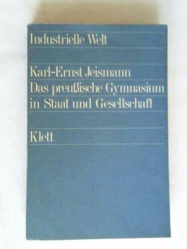 Karl-Ernst Jeismann Das preussische Gymnasium in Staat und Gesellschaft. Die Entstehung des Gymnasiums als Schule des Staates und der Gebildeten, 1787-1817