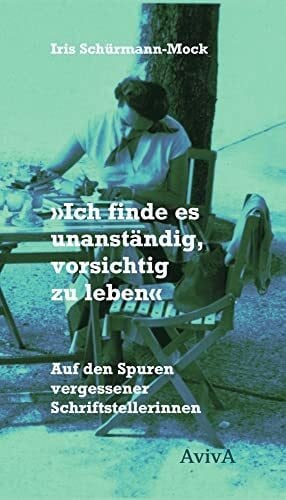 Schürmann-Mock, Iris 'Ich finde es unanständig, vorsichtig zu leben': Auf den Spuren vergessener Schriftstellerinnen