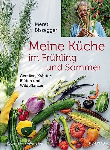 Siffert, Hans-Peter Meine KÃ¼che im FrÃ¼hling und Sommer: GemÃ¼se, KrÃ¤uter, BlÃ¼ten und Wildpflanzen