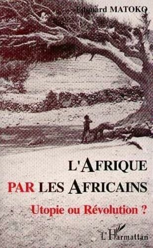 Matoko, Edouard Afrique par les Africains: Utopie ou Révolution ?