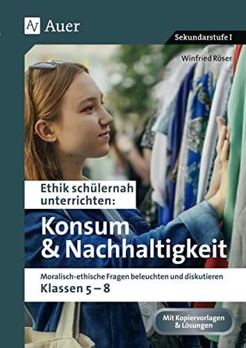Röser, Winfried Ethik schülernah Konsum und Nachhaltigkeit: Moralisch-ethische Fragen beleuchten und diskutieren - Klassen 5-8 (Ethik schülernah unterrichten Sekundarstufe)
