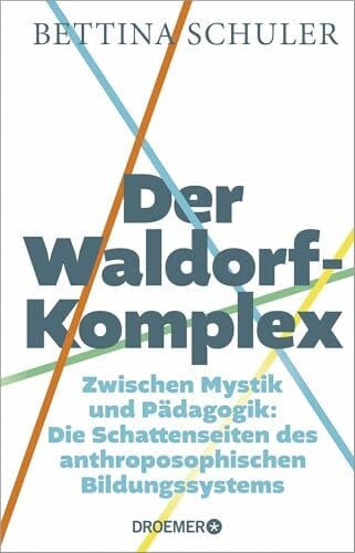 Schuler, Bettina Der Waldorf-Komplex: Zwischen Mystik und Pädagogik - Die Schattenseiten des anthroposophischen Bildungssystems | Was wirklich auf den Lehrplänen der Waldorfschulen steht
