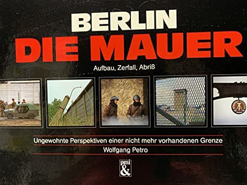 Berlin, die Mauer - Aufbau, Zerfall, Abriss. Ungewohnte Perspektiven einer nicht mehr vorhandenen Grenze