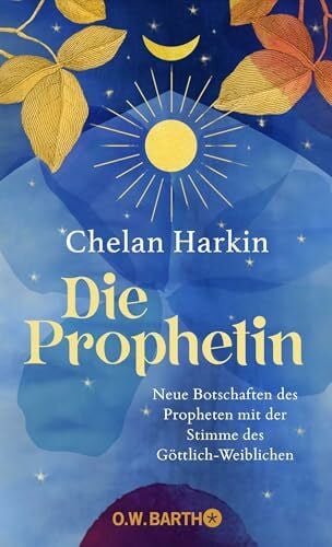 Harkin, Chelan Die Prophetin: Neue Botschaften des Propheten mit der Stimme des Göttlich-Weiblichen | Die Fortschreibung von Khalil Gibrans »Der Prophet« aus weiblicher Sicht