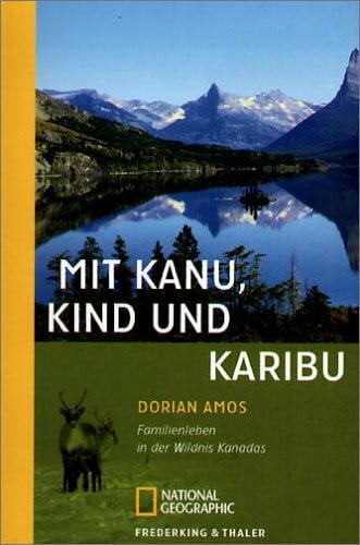Amos, Dorian Mit Kanu, Kind und Karibu: Familienleben in der Wildnis Kanadas (National Geographic Taschenbücher)