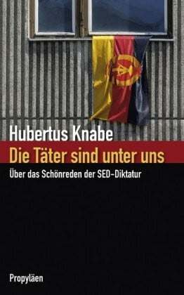 Knabe, Hubertus Die Täter sind unter uns: Über das Schönreden der SED-Diktatur