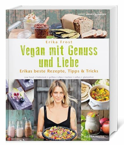 Frost, Erika Vegan mit Genuss und Liebe: Erikas beste Rezepte, Tipps & Tricks. raw food - frühstück - grillen - dips - torten - süßes - glutenfrei.