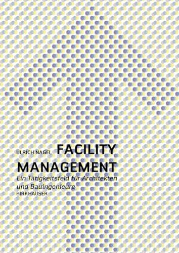 Nagel, Ulrich Facility Management: Ein Praxishandbuch für Architekten und Bauingenieure