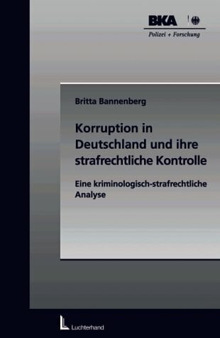 Bannenberg, Britta Korruption in Deutschland und ihre strafrechtliche Kontrolle: Eine kriminologisch-strafrechtliche Analyse
