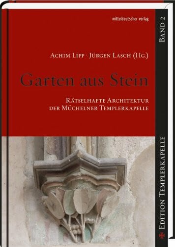 Lasch, Jürgen Garten aus Stein - Rätselhafte Architektur der Müchelner Templerkapelle: Edition Templerkapelle 2