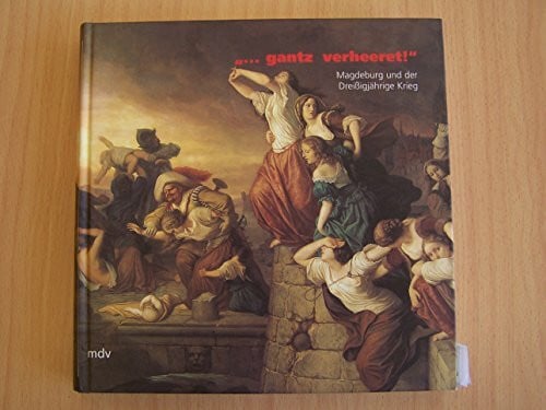 Puhle, Matthias 'Gantz verheeret!', Magdeburg und der Dreißigjährige Krieg: Beiträge zur Stadtgeschichte und Katalog zur Ausstellung des Kulturhistorischen Museums ... Unser Lieben Frauen (2.10.1998-31.1.1999)