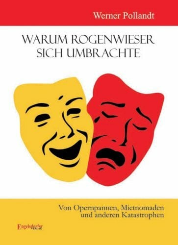 Pollandt, Werner Warum Rogenwieser sich umbrachte: Von Opernpannen, Mietnomaden und anderen Katastrophen