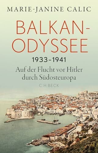 Calic, Marie-Janine Balkan-Odyssee, 1933-1941: Auf der Flucht vor Hitler durch Südosteuropa