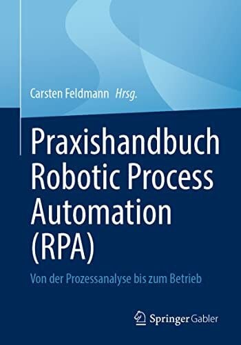 Feldmann, Carsten Praxishandbuch Robotic Process Automation (RPA): Von der Prozessanalyse bis zum Betrieb