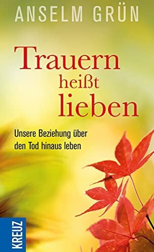 Grün, Anselm Trauern heißt lieben: Unsere Beziehung über den Tod hinaus leben