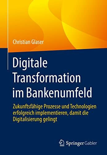 Glaser, Christian Digitale Transformation im Bankenumfeld: Zukunftsfähige Prozesse und Technologien erfolgreich implementieren, damit die Digitalisierung gelingt