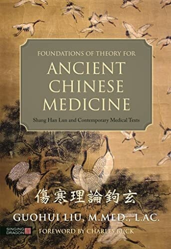 Buck, Charles Foundations of Theory for Ancient Chinese Medicine: Shang Han Lun and Contemporary Medical Texts