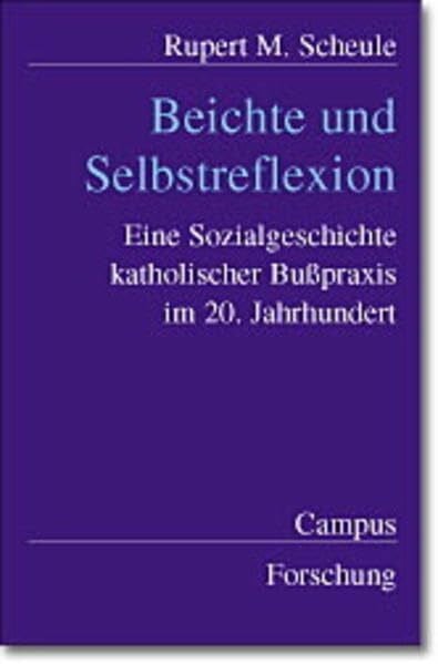 Scheule, Rupert M. Beichte und Selbstreflexion: Eine Sozialgeschichte katholischer Bußpraxis im 20. Jahrhundert (Campus Forschung)