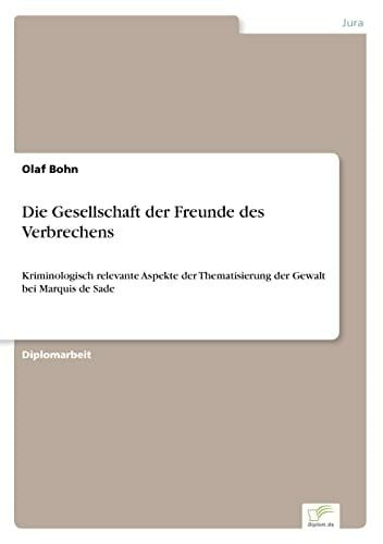 Bohn, Olaf Die Gesellschaft der Freunde des Verbrechens: Kriminologisch relevante Aspekte der Thematisierung der Gewalt bei Marquis de Sade