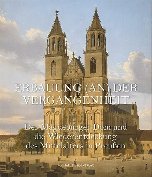 Ulrike Theisen Der Magdeburger Dom und die Wiederentdeckung des Mittelalters in Preußen: Erbauung (an) der Vergangenheit (Magdeburger Museumsschriften)