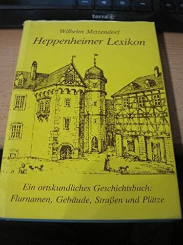 Metzendorf, W L Heppenheimer Lexikon: Ein ortskundliches Geschichtsbuch: Flurnamen, Gebäude, Strassen und Plätze (Geschichtsblätter für den Kreis Bergstrasse / Sonderbände)