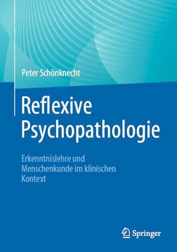 Schönknecht, Peter Reflexive Psychopathologie: Erkenntnislehre und Menschenkunde im klinischen Kontext