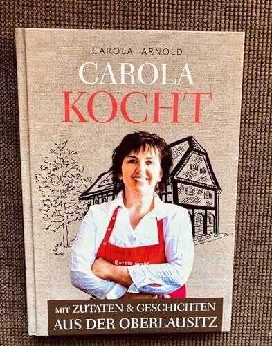 Carola Arnold Carola kocht- Mit Zutaten und Geschichten aus der Oberlausitz