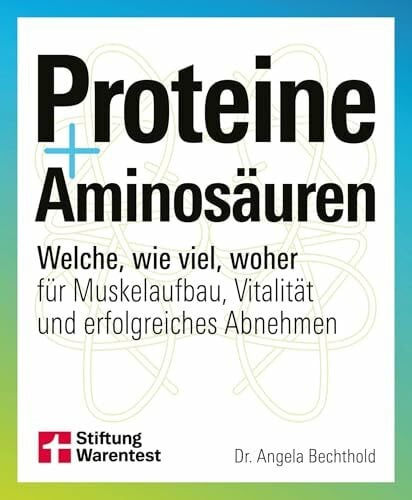 Bechthold, Dr. Angela Proteine und Aminosäuren - Für mehr Gesundheit und Fitness: Welche, wie viel, woher für Muskelaufbau, Vitalität und erfolgreiches Abnehmen