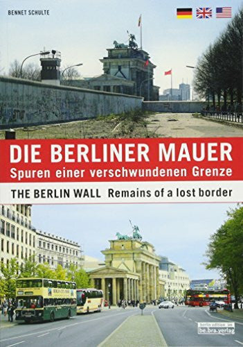 Schulte, Bennet Die Berliner Mauer: Spuren einer verschwundenen Grenze / The Berlin Wall: Remains of a lost border