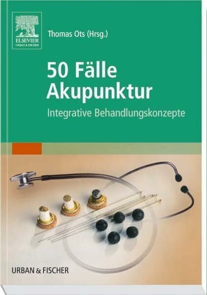 Ots, Thomas 50 Fälle Akupunktur: Integrative Behandlungskonzepte