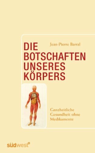Barral, Jean-Pierre Die Botschaften unseres Körpers: Ganzheitliche Gesundheit ohne Medikamente