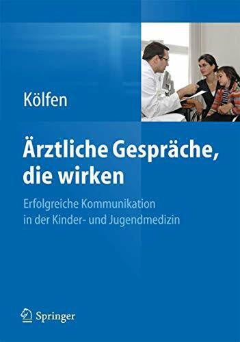 Kölfen, Wolfgang Ärztliche Gespräche, die wirken: Erfolgreiche Kommunikation in der Kinder- und Jugendmedizin