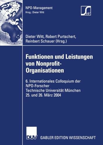 Witt, Dieter Funktionen und Leistungen von Nonprofit-Organisationen: 6. Internationales Colloquium der N.P.O.-Forscher Technische Universität München 25. und 26. März 2004 (NPO-Management)