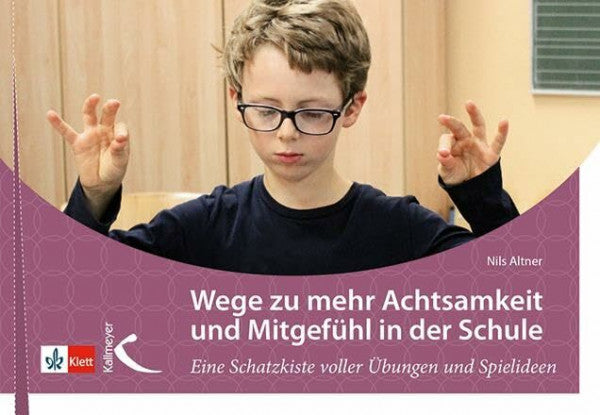 Altner, Nils Wege zu mehr Achtsamkeit und Mitgefühl in der Schule: Eine Schatzkiste voller Übungen und Spielideen