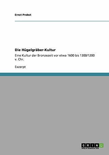 Probst, Ernst Die Hügelgräber-Kultur: Eine Kultur der Bronzezeit vor etwa 1600 bis 1300/1200 v. Chr.