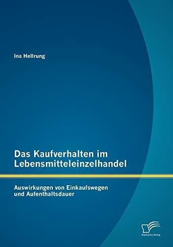 Hellrung, Ina Das Kaufverhalten im Lebensmitteleinzelhandel: Auswirkungen von Einkaufswegen und Aufenthaltsdauer