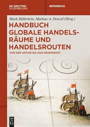 Denzel, Markus A. Handbuch globale Handelsräume und Handelsrouten: Von der Antike bis zur Gegenwart (De Gruyter Reference)