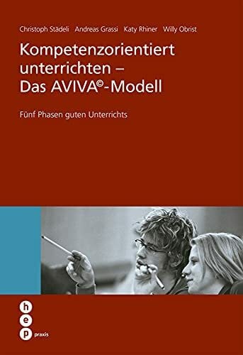 Willy Obrist Kompetenzorientiert unterrichten - Das AVIVA©-Modell: Fünf Phasen guten Unterrichts (hep praxis)