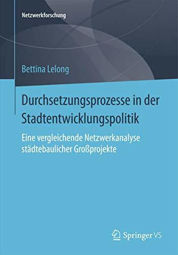 Lelong, Bettina Durchsetzungsprozesse in der Stadtentwicklungspolitik: Eine vergleichende Netzwerkanalyse städtebaulicher Großprojekte (Netzwerkforschung)