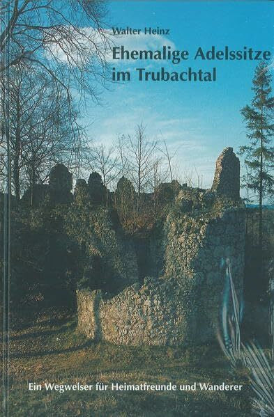 Heinz, Walter Ehemalige Adelssitze im Trubachtal: Ein Wegweiser für Heimatfreunde und Wanderer (Schriftenreihe des Fränkische-Schweiz-Vereins: Die Frankische Schweiz - Landschaft und Kultur)
