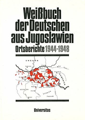 Beer, Josef u.a. Weissbuch der Deutschen aus Jugoslawien: Weißbuch der Deutschen aus Jugoslawien, Bd.1, Ortsberichte 1944-1948: Hrsg.: Donauschwäbische Kulturstiftung
